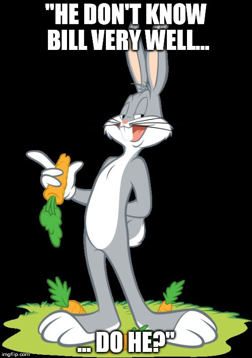 Bugs Bunny | "HE DON'T KNOW BILL VERY WELL... ... DO HE?" | image tagged in bugs bunny | made w/ Imgflip meme maker