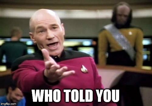 Picard Wtf Meme | WHO TOLD YOU | image tagged in memes,picard wtf | made w/ Imgflip meme maker