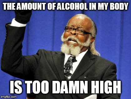 Too Damn High | THE AMOUNT OF ALCOHOL IN MY BODY; IS TOO DAMN HIGH | image tagged in memes,too damn high | made w/ Imgflip meme maker
