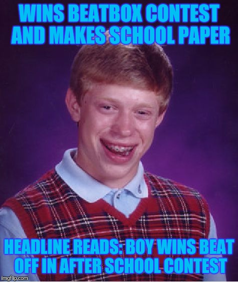 This one time at band camp... | WINS BEATBOX CONTEST AND MAKES SCHOOL PAPER; HEADLINE READS: BOY WINS BEAT OFF IN AFTER SCHOOL CONTEST | image tagged in memes,bad luck brian | made w/ Imgflip meme maker