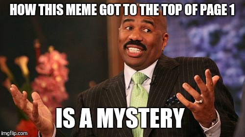 HOW THIS MEME GOT TO THE TOP OF PAGE 1; IS A MYSTERY | image tagged in memes,steve harvey | made w/ Imgflip meme maker