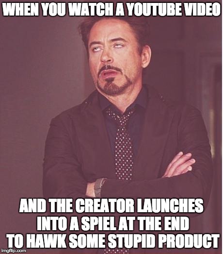 Face You Make Robert Downey Jr | WHEN YOU WATCH A YOUTUBE VIDEO; AND THE CREATOR LAUNCHES INTO A SPIEL AT THE END TO HAWK SOME STUPID PRODUCT | image tagged in memes,face you make robert downey jr | made w/ Imgflip meme maker