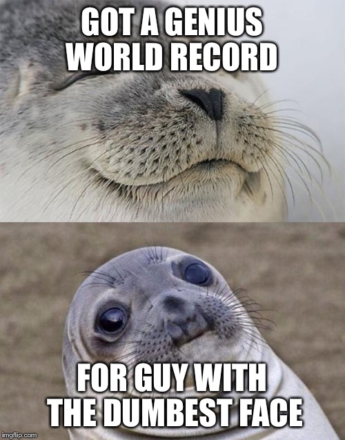 Short Satisfaction VS Truth Meme | GOT A GENIUS WORLD
RECORD; FOR GUY WITH THE DUMBEST FACE | image tagged in memes,short satisfaction vs truth | made w/ Imgflip meme maker