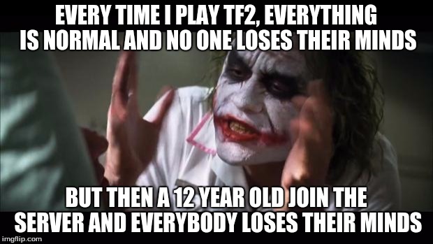 And everybody loses their minds | EVERY TIME I PLAY TF2, EVERYTHING IS NORMAL AND NO ONE LOSES THEIR MINDS; BUT THEN A 12 YEAR OLD JOIN THE SERVER AND EVERYBODY LOSES THEIR MINDS | image tagged in memes,and everybody loses their minds | made w/ Imgflip meme maker