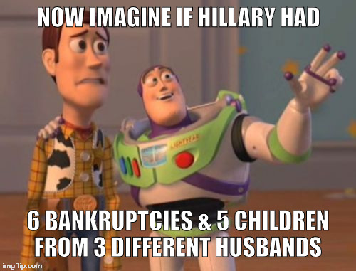 peanut butter jelly time | NOW IMAGINE IF HILLARY HAD; 6 BANKRUPTCIES & 5 CHILDREN FROM 3 DIFFERENT HUSBANDS | image tagged in trump,hillary,x x everywhere | made w/ Imgflip meme maker