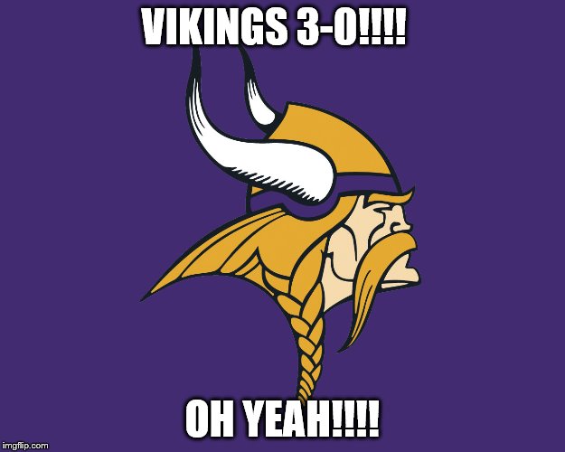 Minnesota Viking 3-0 |  VIKINGS 3-0!!!! OH YEAH!!!! | image tagged in minnesota vikings,undefeated,winning,love the vikings,skol | made w/ Imgflip meme maker