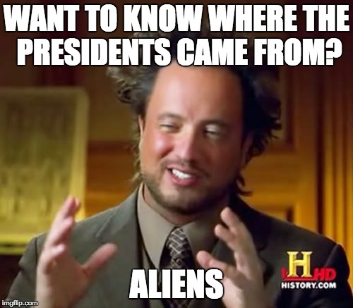 Ancient Aliens | WANT TO KNOW WHERE THE PRESIDENTS CAME FROM? ALIENS | image tagged in memes,ancient aliens | made w/ Imgflip meme maker