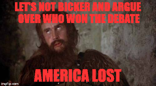Monty Python | LET'S NOT BICKER AND ARGUE OVER WHO WON THE DEBATE; AMERICA LOST | image tagged in monty python | made w/ Imgflip meme maker