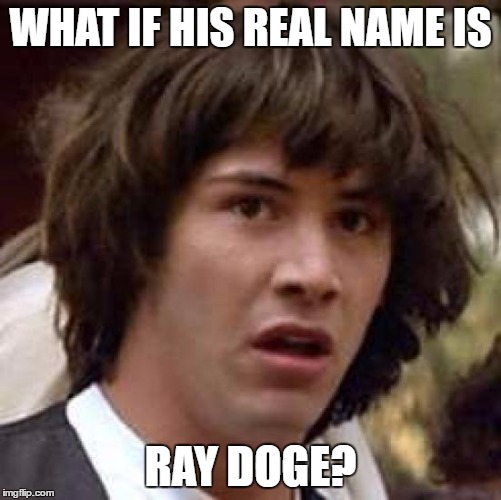 Conspiracy Keanu Meme | WHAT IF HIS REAL NAME IS RAY DOGE? | image tagged in memes,conspiracy keanu | made w/ Imgflip meme maker