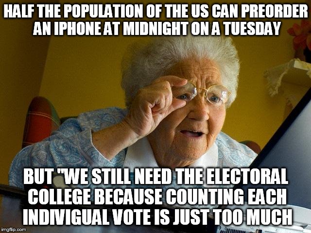 Grandma Finds The Internet | HALF THE POPULATION OF THE US CAN PREORDER AN IPHONE AT MIDNIGHT ON A TUESDAY; BUT "WE STILL NEED THE ELECTORAL COLLEGE BECAUSE COUNTING EACH INDIVIGUAL VOTE IS JUST TOO MUCH | image tagged in memes,grandma finds the internet | made w/ Imgflip meme maker