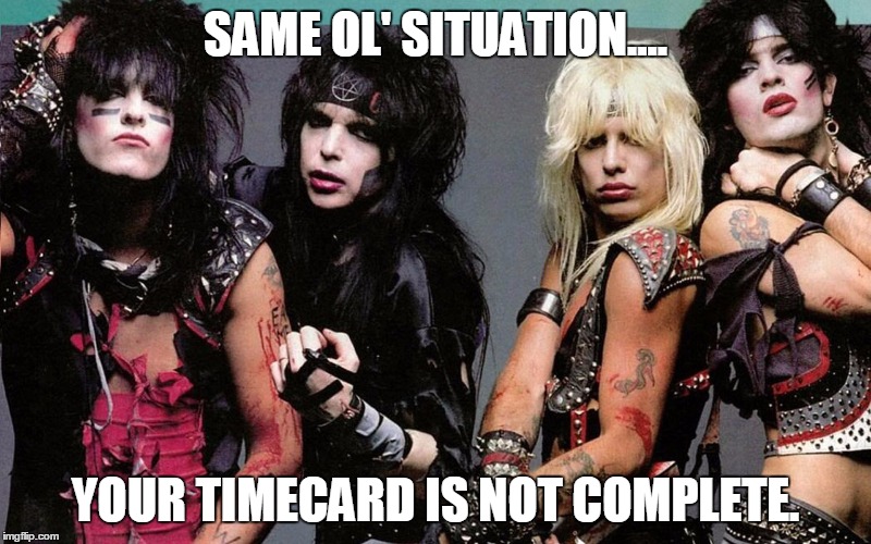 SAME OL' SITUATION.... YOUR TIMECARD IS NOT COMPLETE. | image tagged in motley crue | made w/ Imgflip meme maker