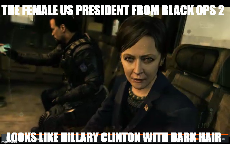 Or is it just me ... | THE FEMALE US PRESIDENT FROM BLACK OPS 2; LOOKS LIKE HILLARY CLINTON WITH DARK HAIR | image tagged in conspiracy theory,wtf | made w/ Imgflip meme maker