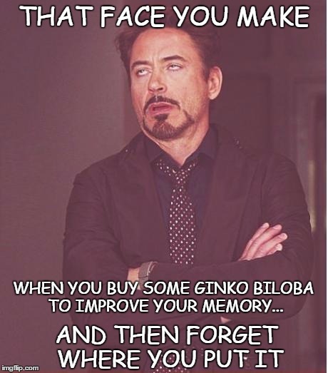 Face You Make Robert Downey Jr | THAT FACE YOU MAKE; WHEN YOU BUY SOME GINKO BILOBA TO IMPROVE YOUR MEMORY... AND THEN FORGET WHERE YOU PUT IT | image tagged in memes,face you make robert downey jr | made w/ Imgflip meme maker