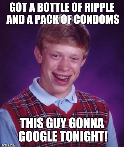 Bad Luck Brian Meme | GOT A BOTTLE OF RIPPLE AND A PACK OF CONDOMS THIS GUY GONNA GOOGLE TONIGHT! | image tagged in memes,bad luck brian | made w/ Imgflip meme maker