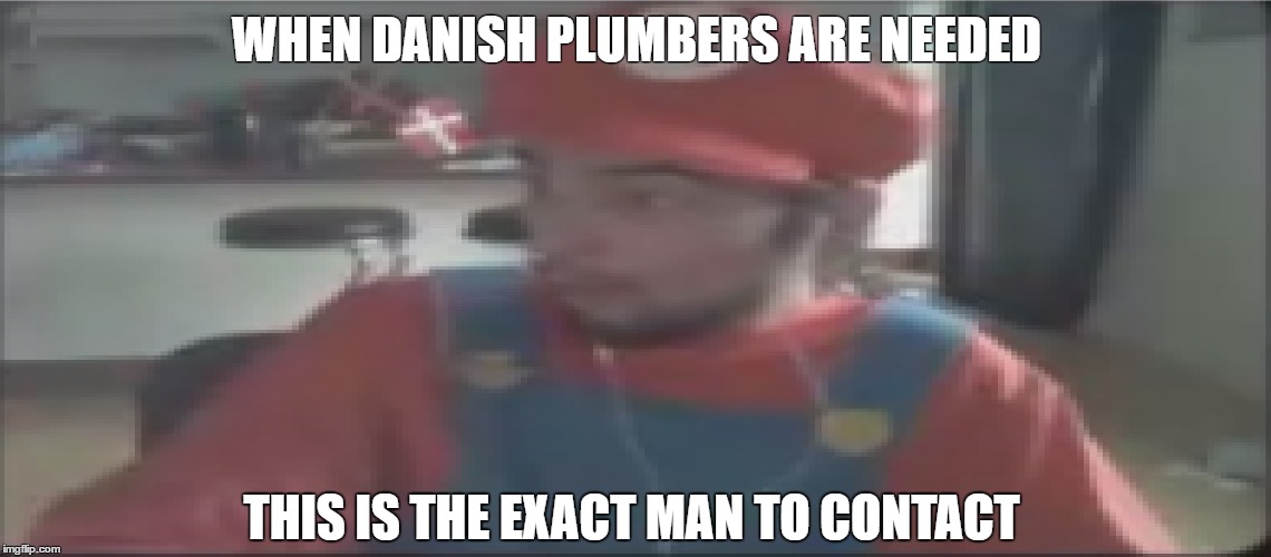 WHEN DANISH PLUMBERS ARE NEEDED; THIS IS THE EXACT MAN TO CONTACT | made w/ Imgflip meme maker