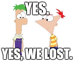 YES. YES, WE LOST. | made w/ Imgflip meme maker