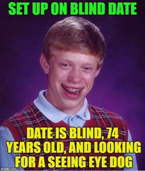 Bad Luck Brian Meme | SET UP ON BLIND DATE; DATE IS BLIND, 74 YEARS OLD, AND LOOKING FOR A SEEING EYE DOG | image tagged in memes,bad luck brian | made w/ Imgflip meme maker
