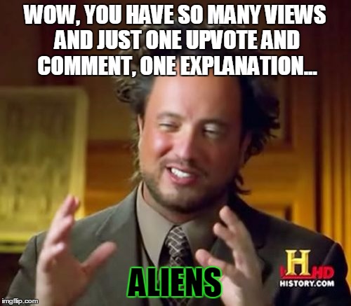 Ancient Aliens Meme | WOW, YOU HAVE SO MANY VIEWS AND JUST ONE UPVOTE AND COMMENT, ONE EXPLANATION... ALIENS | image tagged in memes,ancient aliens | made w/ Imgflip meme maker