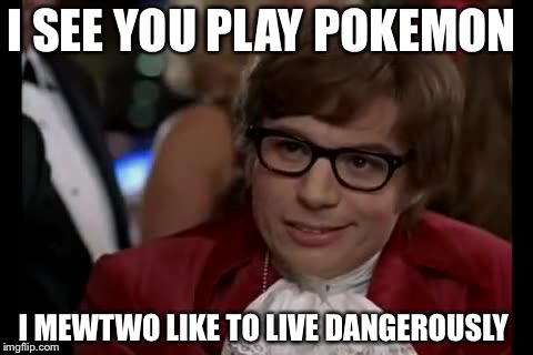 I too play pokemon | I SEE YOU PLAY POKEMON; I MEWTWO LIKE TO LIVE DANGEROUSLY | image tagged in memes,i too like to live dangerously,demotivationals,pie charts,one does not simply | made w/ Imgflip meme maker