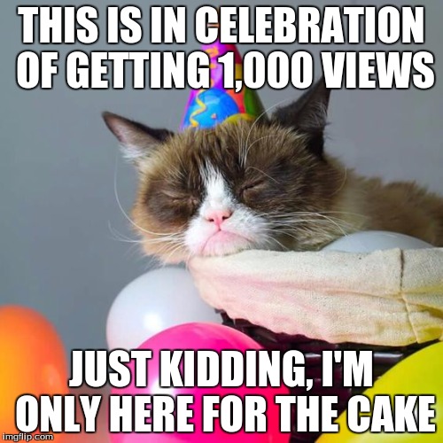 Grumpy Cat Party | THIS IS IN CELEBRATION OF GETTING 1,000 VIEWS; JUST KIDDING, I'M ONLY HERE FOR THE CAKE | image tagged in memes,grumpy cat | made w/ Imgflip meme maker
