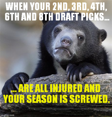 Confession Bear Meme | WHEN YOUR 2ND, 3RD, 4TH, 6TH AND 8TH DRAFT PICKS... ... ARE ALL INJURED AND YOUR SEASON IS SCREWED. | image tagged in memes,confession bear | made w/ Imgflip meme maker