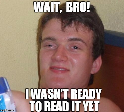 10 Guy Meme | WAIT,  BRO! I WASN'T READY TO READ IT YET | image tagged in memes,10 guy | made w/ Imgflip meme maker