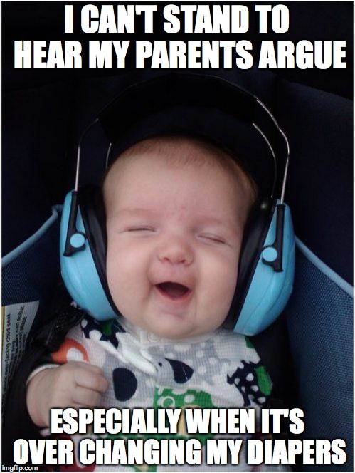 Wimpy Parents | I CAN'T STAND TO HEAR MY PARENTS ARGUE; ESPECIALLY WHEN IT'S OVER CHANGING MY DIAPERS | image tagged in memes,jammin baby | made w/ Imgflip meme maker