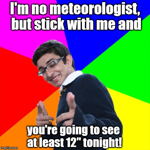 I may be underselling myself a bit ... | I'm no meteorologist, but stick with me and; you're going to see at least 12" tonight! | image tagged in memes,subtle pickup liner | made w/ Imgflip meme maker