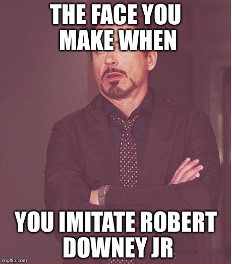 Face You Make Robert Downey Jr Meme | THE FACE YOU MAKE WHEN; YOU IMITATE ROBERT DOWNEY JR | image tagged in memes,face you make robert downey jr | made w/ Imgflip meme maker
