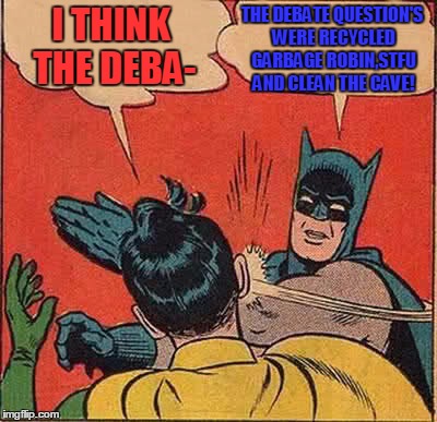 If that was considered a debate id hate to consider what they think a president is. | THE DEBATE QUESTION'S WERE RECYCLED GARBAGE ROBIN,STFU AND CLEAN THE CAVE! I THINK THE DEBA- | image tagged in memes,batman slapping robin | made w/ Imgflip meme maker