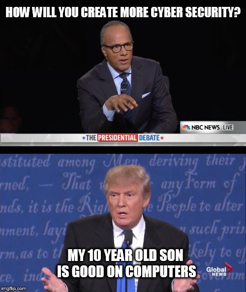 TRUMP CRAP | HOW WILL YOU CREATE MORE CYBER SECURITY? MY 10 YEAR OLD SON IS GOOD ON COMPUTERS | image tagged in donald trump,trump 2016 | made w/ Imgflip meme maker