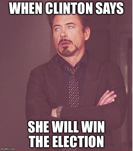 Face You Make Robert Downey Jr Meme | WHEN CLINTON SAYS; SHE WILL WIN THE ELECTION | image tagged in memes,face you make robert downey jr | made w/ Imgflip meme maker