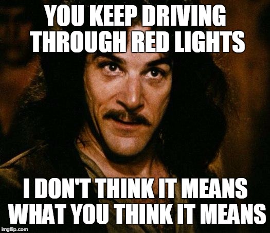 Inigo Montoya Meme | YOU KEEP DRIVING THROUGH RED LIGHTS; I DON'T THINK IT MEANS WHAT YOU THINK IT MEANS | image tagged in memes,inigo montoya | made w/ Imgflip meme maker