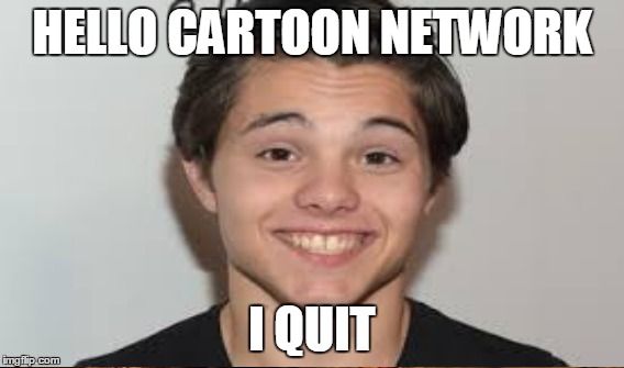 Zach quits | HELLO CARTOON NETWORK; I QUIT | image tagged in google images | made w/ Imgflip meme maker