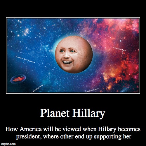 Planet Hillary | image tagged in funny,demotivationals,hillary clinton,planet hillary | made w/ Imgflip demotivational maker