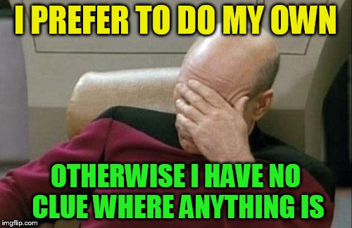 Captain Picard Facepalm Meme | I PREFER TO DO MY OWN OTHERWISE I HAVE NO CLUE WHERE ANYTHING IS | image tagged in memes,captain picard facepalm | made w/ Imgflip meme maker