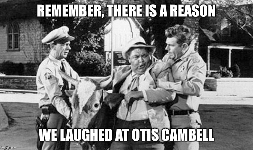 Otis | REMEMBER, THERE IS A REASON; WE LAUGHED AT OTIS CAMBELL | image tagged in otis | made w/ Imgflip meme maker