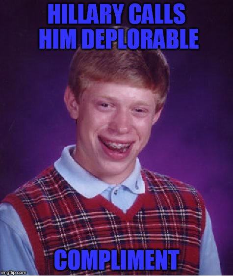 Bad Luck Brian Meme | HILLARY CALLS HIM DEPLORABLE COMPLIMENT | image tagged in memes,bad luck brian | made w/ Imgflip meme maker