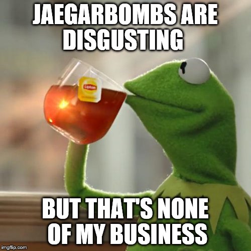 But That's None Of My Business Meme | JAEGARBOMBS ARE DISGUSTING BUT THAT'S NONE OF MY BUSINESS | image tagged in memes,but thats none of my business,kermit the frog | made w/ Imgflip meme maker