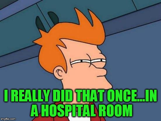 Futurama Fry Meme | I REALLY DID THAT ONCE...IN A HOSPITAL ROOM | image tagged in memes,futurama fry | made w/ Imgflip meme maker