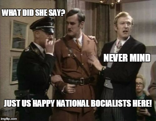 WHAT DID SHE SAY? JUST US HAPPY NATIONAL BOCIALISTS HERE! NEVER MIND | made w/ Imgflip meme maker