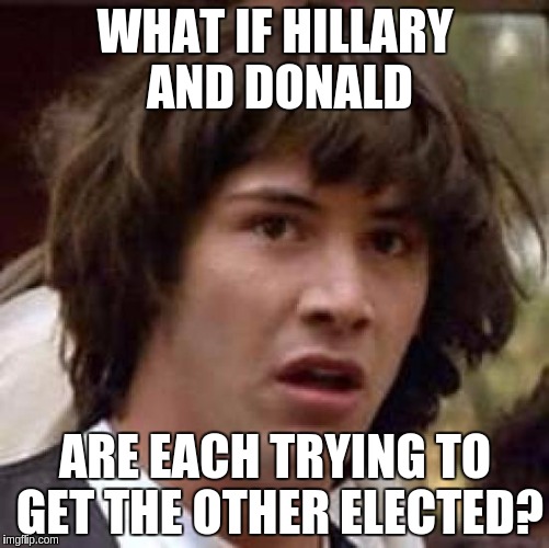 Because it's hard to believe two opposing candidates can be so bad simultaneously unless they're doing it on purpose | WHAT IF HILLARY AND DONALD; ARE EACH TRYING TO GET THE OTHER ELECTED? | image tagged in memes,conspiracy keanu,hillary clinton,donald trump | made w/ Imgflip meme maker