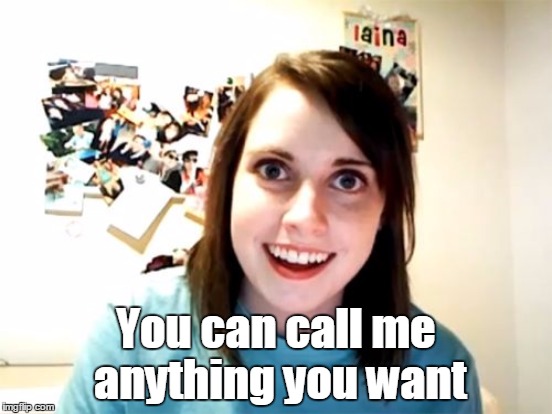 You can call me anything you want | made w/ Imgflip meme maker