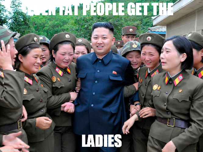 Kim Jung Un with women ladies | EVEN FAT PEOPLE GET THE; LADIES | image tagged in kim jung un with women ladies | made w/ Imgflip meme maker
