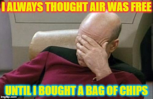 Captain Picard Facepalm Meme | I ALWAYS THOUGHT AIR WAS FREE; UNTIL I BOUGHT A BAG OF CHIPS | image tagged in memes,captain picard facepalm | made w/ Imgflip meme maker