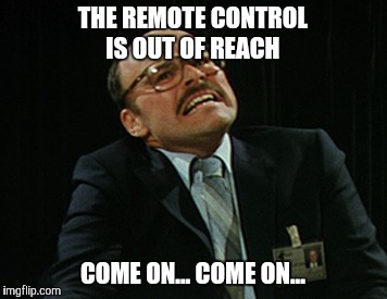 THE REMOTE CONTROL IS OUT OF REACH COME ON... COME ON... | made w/ Imgflip meme maker