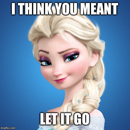 I THINK YOU MEANT; LET IT GO | made w/ Imgflip meme maker