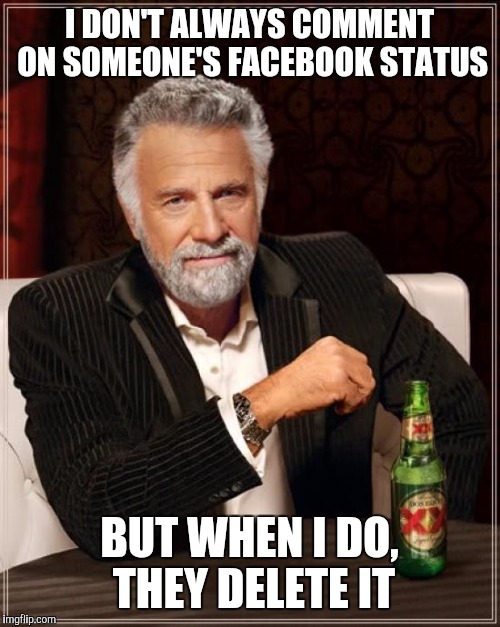The Most Interesting Man In The World Meme | I DON'T ALWAYS COMMENT ON SOMEONE'S FACEBOOK STATUS; BUT WHEN I DO, THEY DELETE IT | image tagged in memes,the most interesting man in the world | made w/ Imgflip meme maker