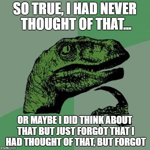 Philosoraptor Meme | SO TRUE, I HAD NEVER THOUGHT OF THAT... OR MAYBE I DID THINK ABOUT THAT BUT JUST FORGOT THAT I HAD THOUGHT OF THAT, BUT FORGOT | image tagged in memes,philosoraptor | made w/ Imgflip meme maker