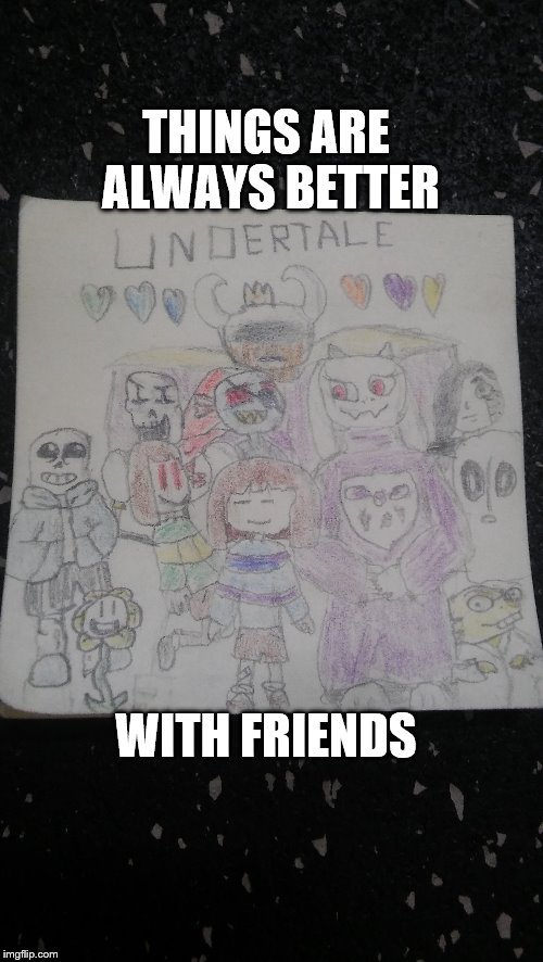  Things are always better with friends! (my drawing fyi) | THINGS ARE ALWAYS BETTER; WITH FRIENDS | image tagged in fun | made w/ Imgflip meme maker